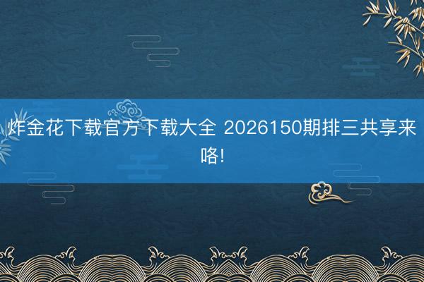 炸金花下载官方下载大全 2026150期排三共享来咯!