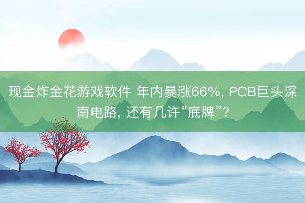 现金炸金花游戏软件 年内暴涨66%， PCB巨头深南电路， 还有几许“底牌”?