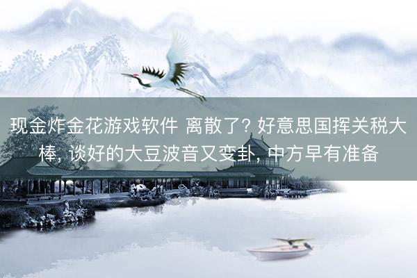 现金炸金花游戏软件 离散了? 好意思国挥关税大棒, 谈好的大