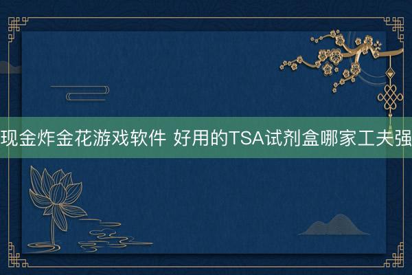 现金炸金花游戏软件 好用的TSA试剂盒哪家工夫强