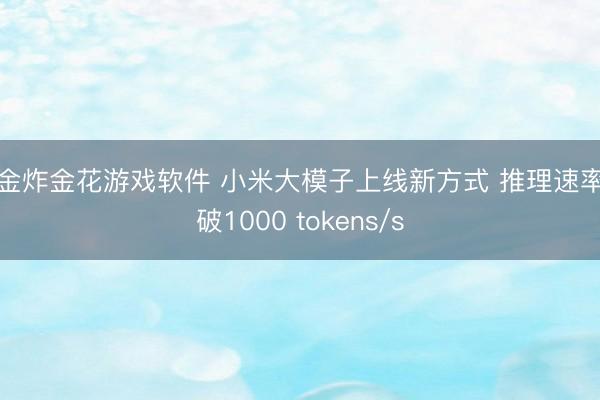 现金炸金花游戏软件 小米大模子上线新方式 推理速率突破1000 tokens/s