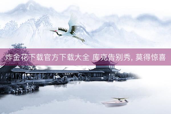 炸金花下载官方下载大全 库克告别秀, 莫得惊喜