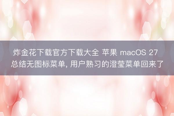 炸金花下载官方下载大全 苹果 macOS 27 总结无图标菜单, 用户熟习的澄莹菜单回来了
