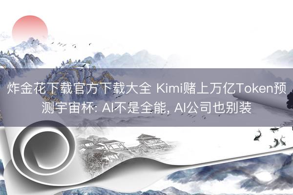 炸金花下载官方下载大全 Kimi赌上万亿Token预测宇宙杯: AI不是全能, AI公司也别装