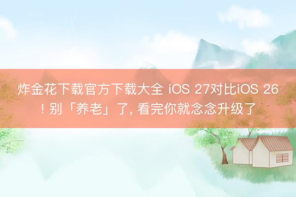 炸金花下载官方下载大全 iOS 27对比iOS 26! 别「养老」了， 看完你就念念升级了