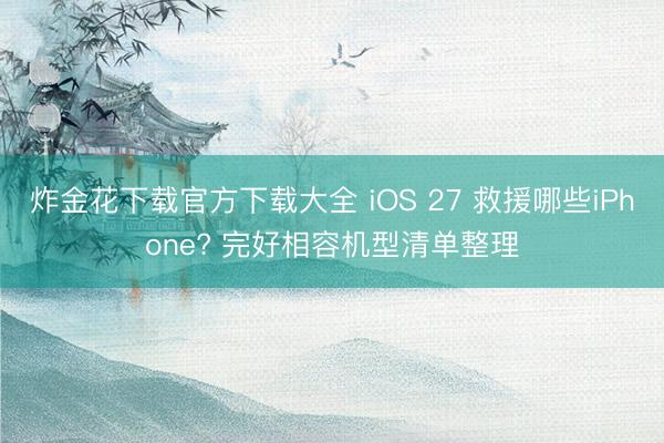 炸金花下载官方下载大全 iOS 27 救援哪些iPhone? 完好相容机型清单整理