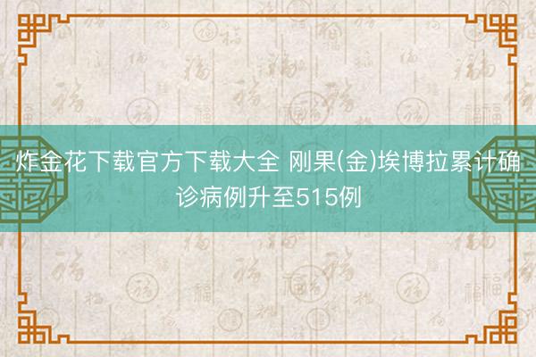 炸金花下载官方下载大全 刚果(金)埃博拉累计确诊病例升至515例