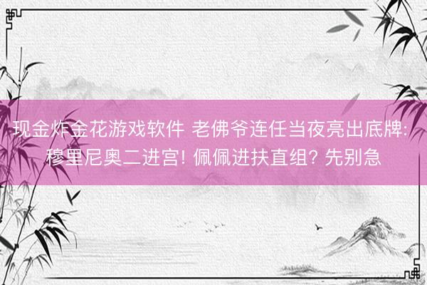 现金炸金花游戏软件 老佛爷连任当夜亮出底牌: 穆里尼奥二进宫! 佩佩进扶直组? 先别急