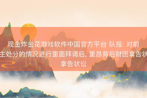 现金炸金花游戏软件中国官方平台 队报: 对前雇主处分的情况进行里面拜谒后， 里昂背后财团拿告状讼