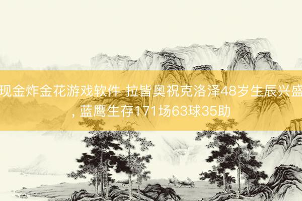 现金炸金花游戏软件 拉皆奥祝克洛泽48岁生辰兴盛， 蓝鹰生存171场63球35助