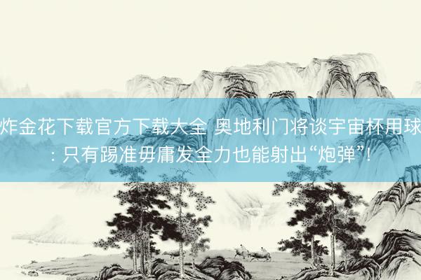 炸金花下载官方下载大全 奥地利门将谈宇宙杯用球: 只有踢准毋庸发全力也能射出“炮弹”!