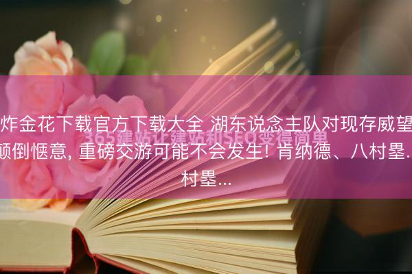 炸金花下载官方下载大全 湖东说念主队对现存威望颠倒惬意， 重磅交游可能不会发生! 肯纳德、八村塁...