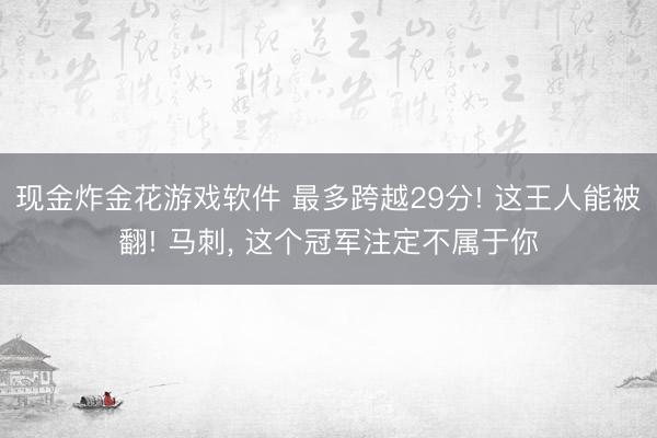 现金炸金花游戏软件 最多跨越29分! 这王人能被翻! 马刺， 这个冠军注定不属于你