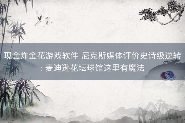 现金炸金花游戏软件 尼克斯媒体评价史诗级逆转: 麦迪逊花坛球馆这里有魔法