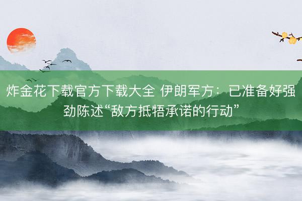 炸金花下载官方下载大全 伊朗军方：已准备好强劲陈述“敌方抵牾承诺的行动”