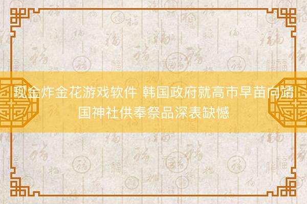 现金炸金花游戏软件 韩国政府就高市早苗向靖国神社供奉祭品深表缺憾